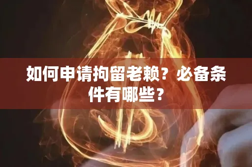 湖州如何申请拘留老赖?必备条件有哪些?